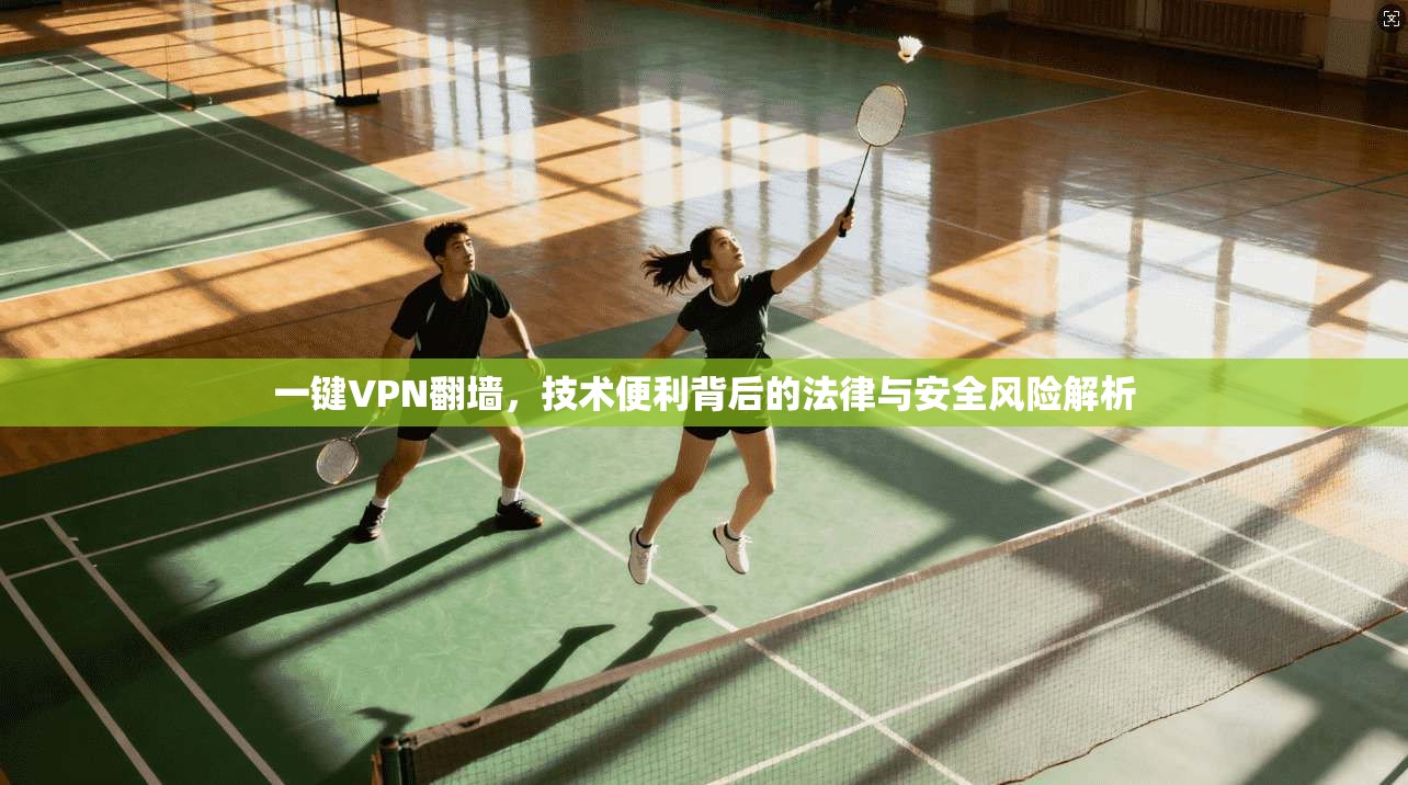 一键VPN翻墙，技术便利背后的法律与安全风险解析