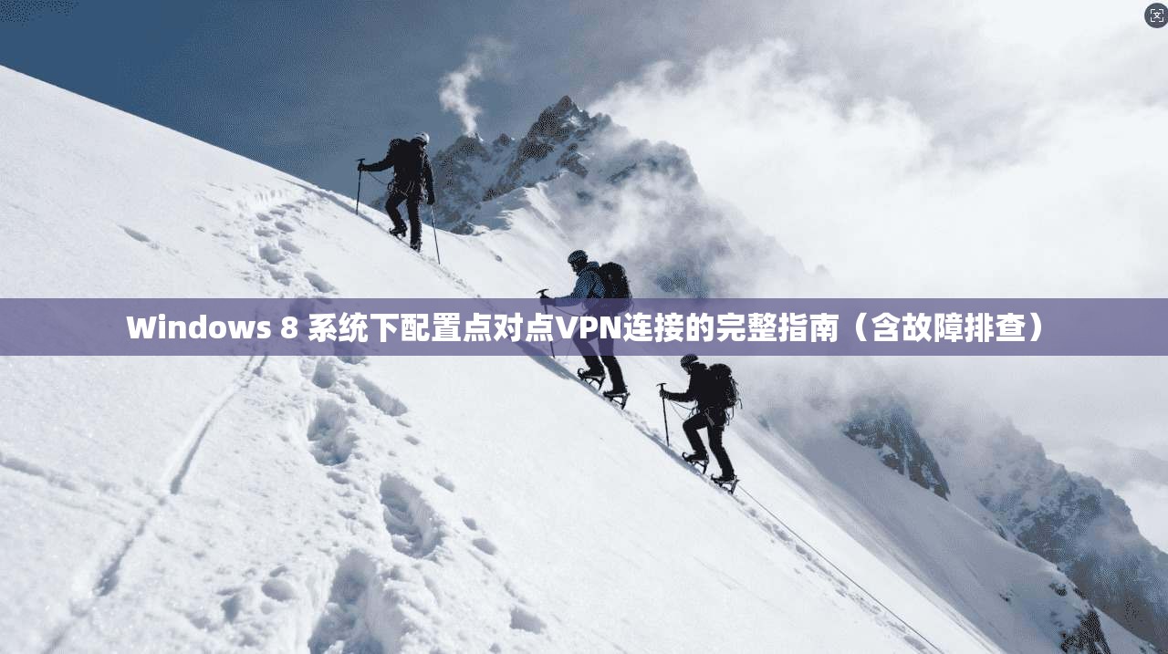 Windows 8 系统下配置点对点VPN连接的完整指南（含故障排查）