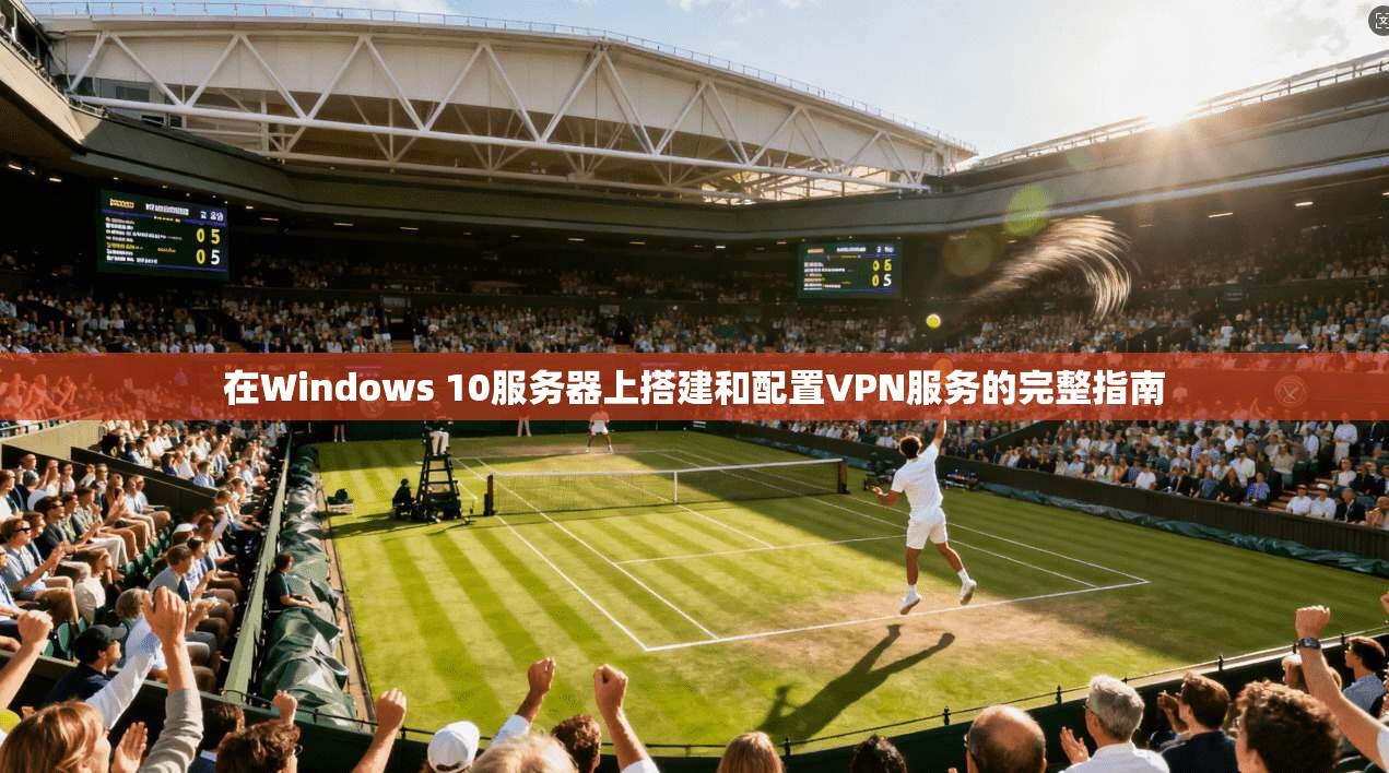 在Windows 10服务器上搭建和配置VPN服务的完整指南