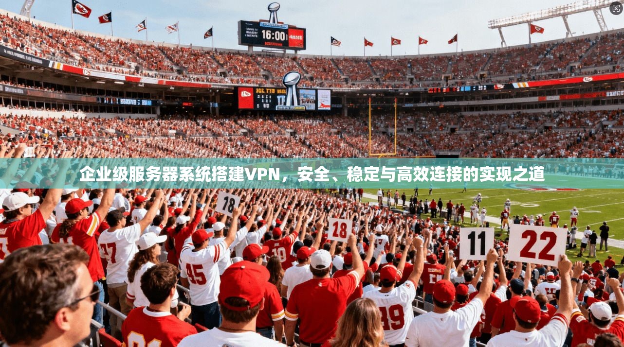 企业级服务器系统搭建VPN，安全、稳定与高效连接的实现之道