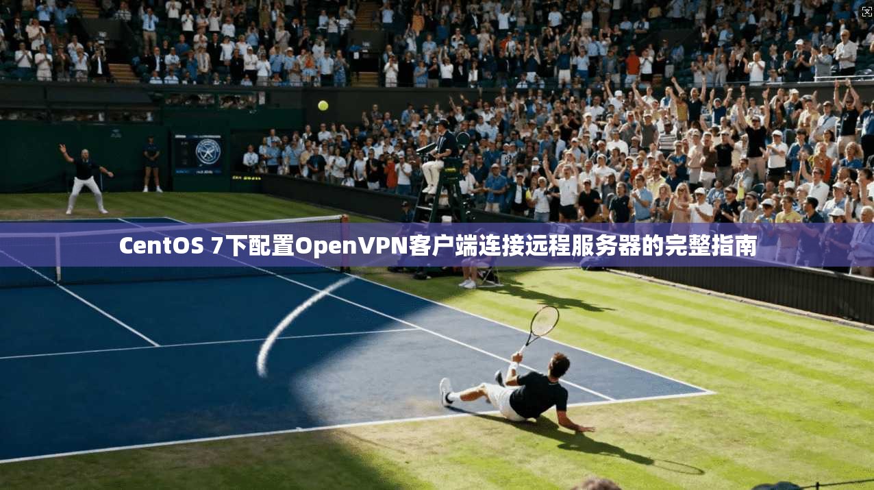 CentOS 7下配置OpenVPN客户端连接远程服务器的完整指南 CentOS 7下配置OpenVPN客户端连接远程服务器的完整指南