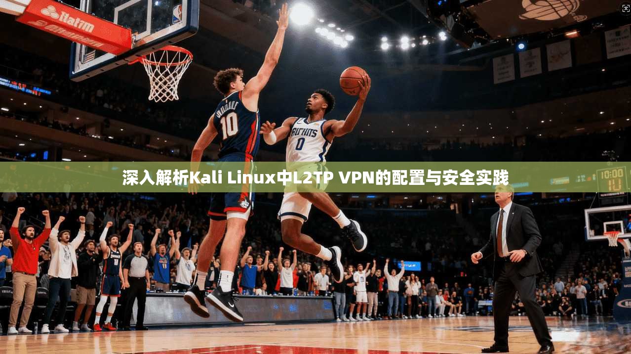 深入解析Kali Linux中L2TP VPN的配置与安全实践