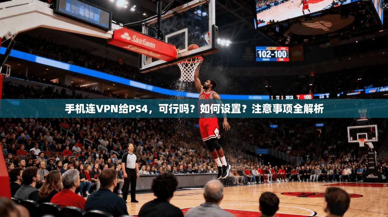 手机连VPN给PS4，可行吗？如何设置？注意事项全解析