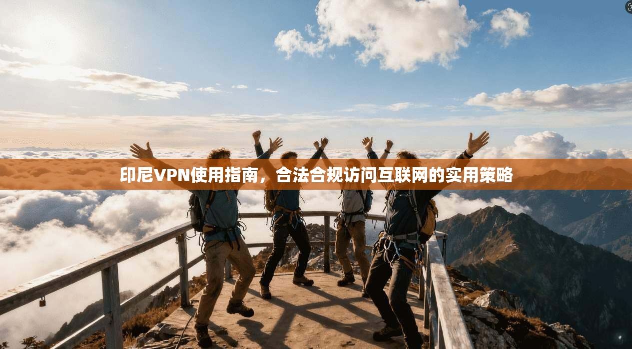 印尼VPN使用指南，合法合规访问互联网的实用策略