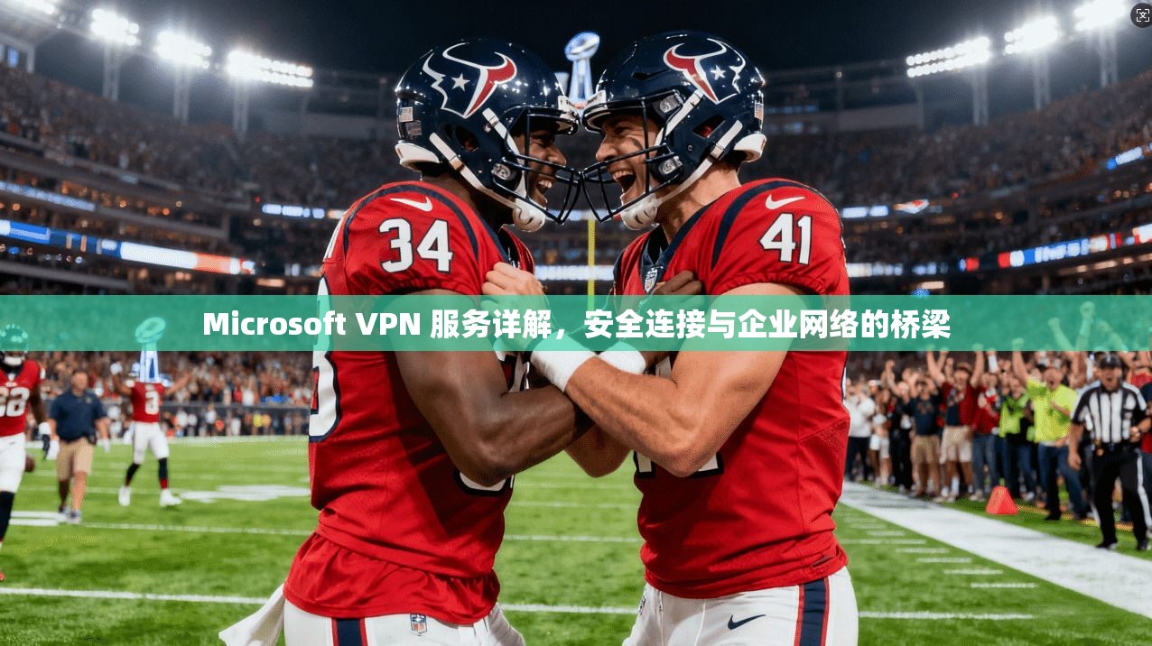 Microsoft VPN 服务详解，安全连接与企业网络的桥梁