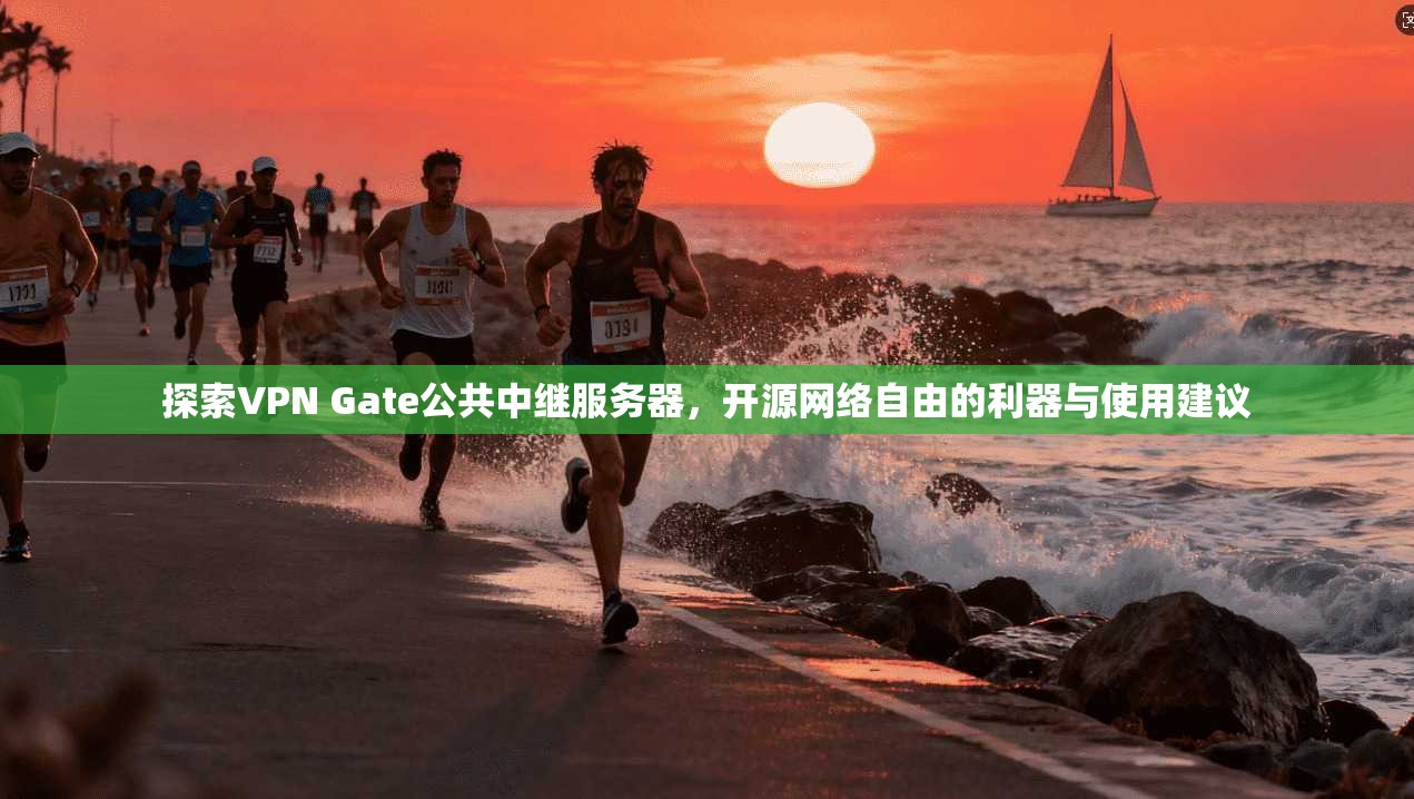 探索VPN Gate公共中继服务器，开源网络自由的利器与使用建议