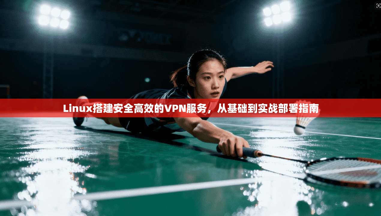 Linux搭建安全高效的VPN服务，从基础到实战部署指南