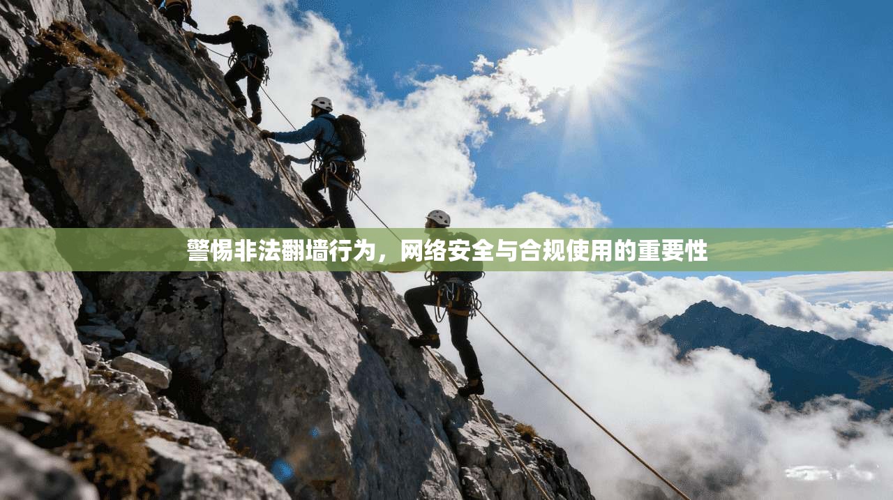 警惕非法翻墙行为，网络安全与合规使用的重要性