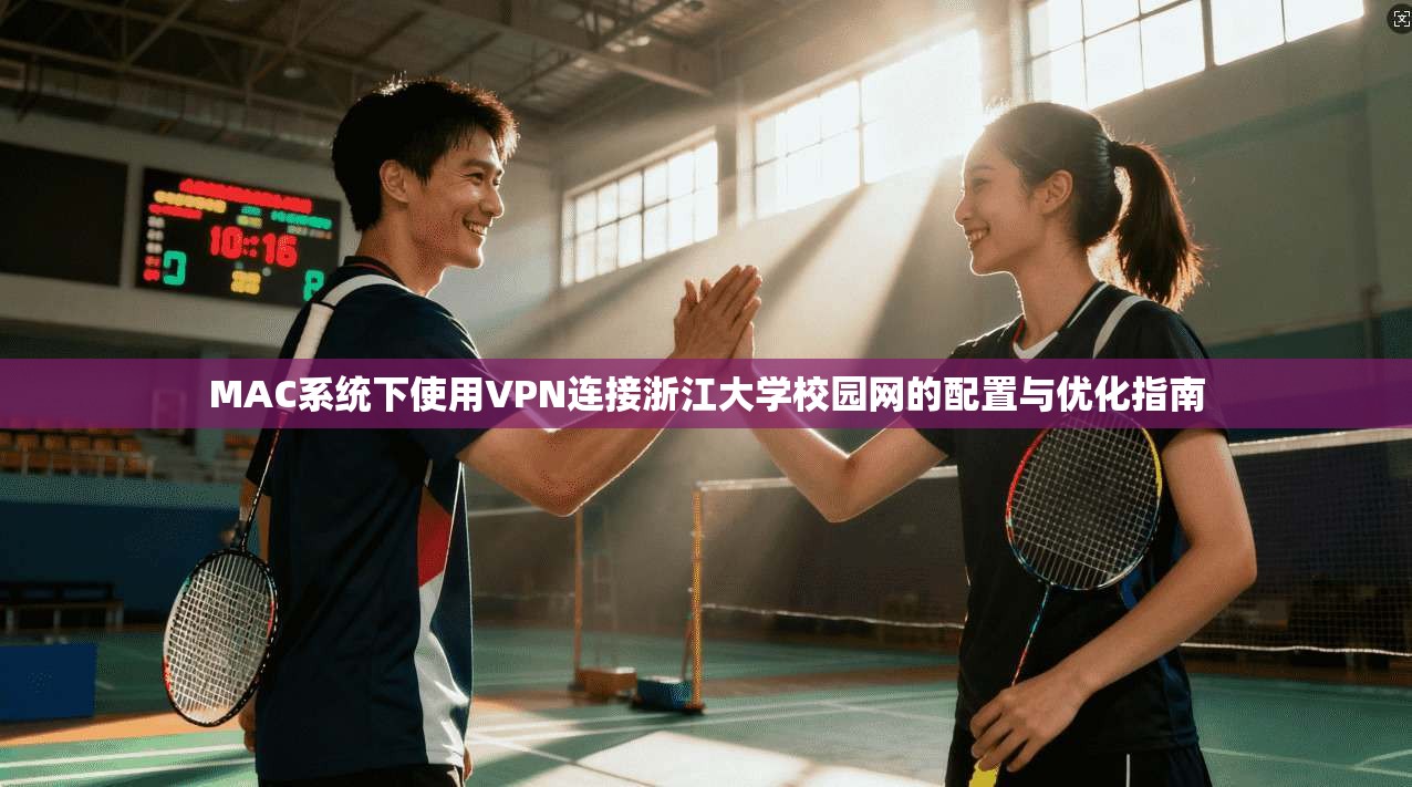 MAC系统下使用VPN连接浙江大学校园网的配置与优化指南