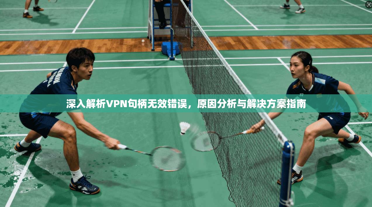 深入解析VPN句柄无效错误，原因分析与解决方案指南