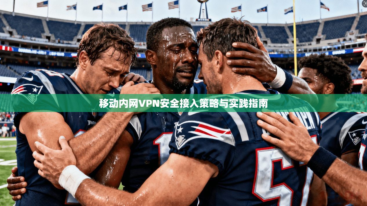 移动内网VPN安全接入策略与实践指南