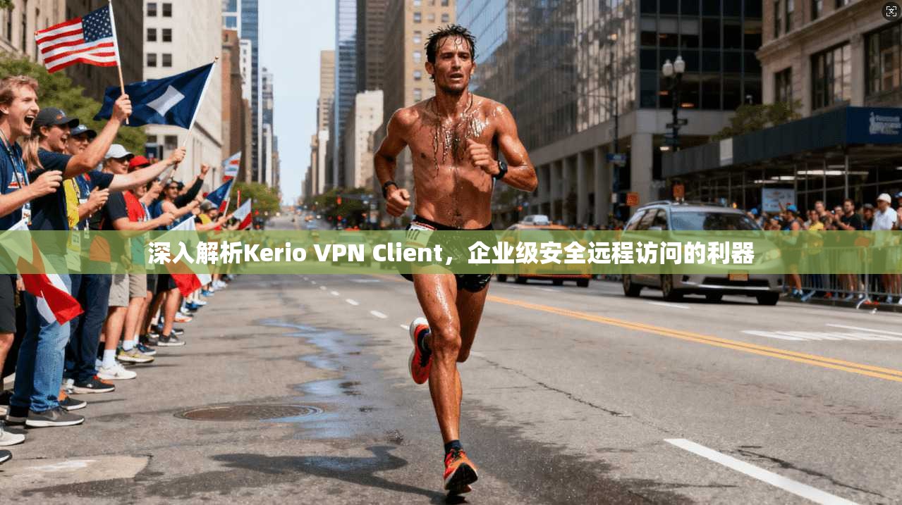 深入解析Kerio VPN Client，企业级安全远程访问的利器
