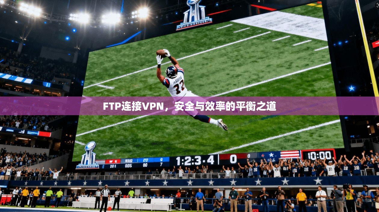 FTP连接VPN，安全与效率的平衡之道