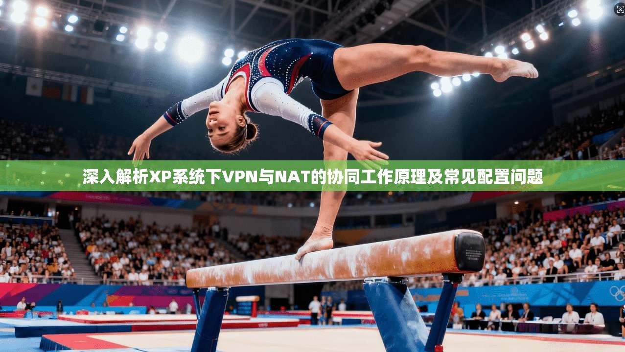 深入解析XP系统下VPN与NAT的协同工作原理及常见配置问题