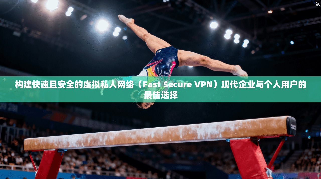 构建快速且安全的虚拟私人网络（Fast Secure VPN）现代企业与个人用户的最佳选择