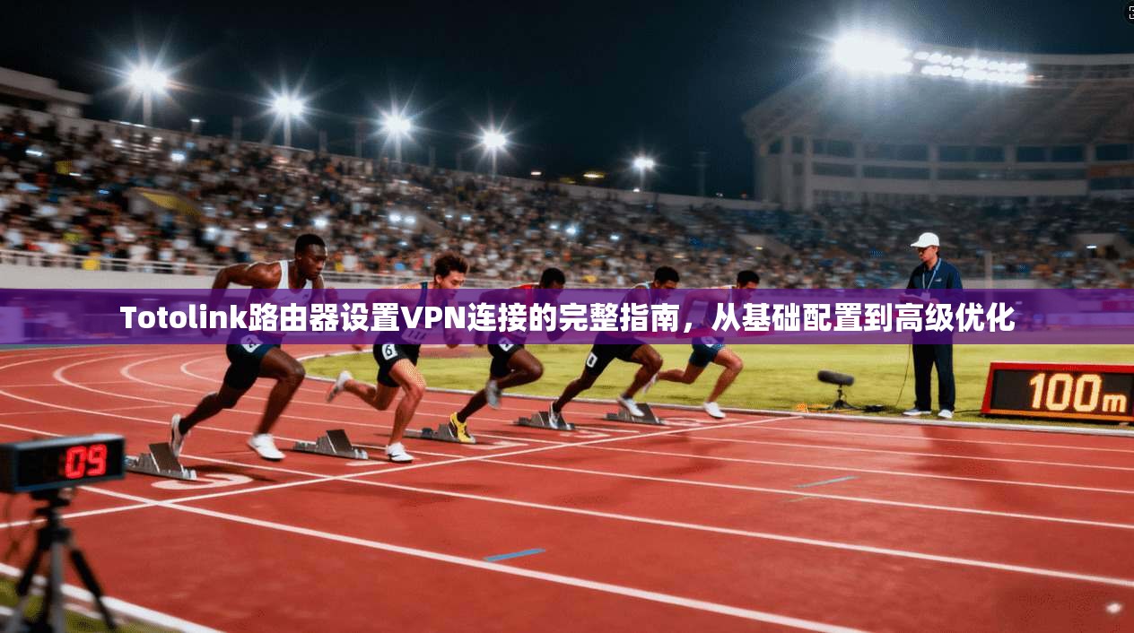 Totolink路由器设置VPN连接的完整指南，从基础配置到高级优化