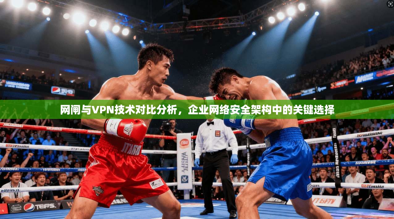 网闸与VPN技术对比分析，企业网络安全架构中的关键选择