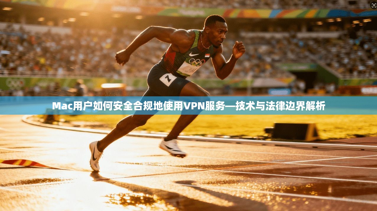 Mac用户如何安全合规地使用VPN服务—技术与法律边界解析