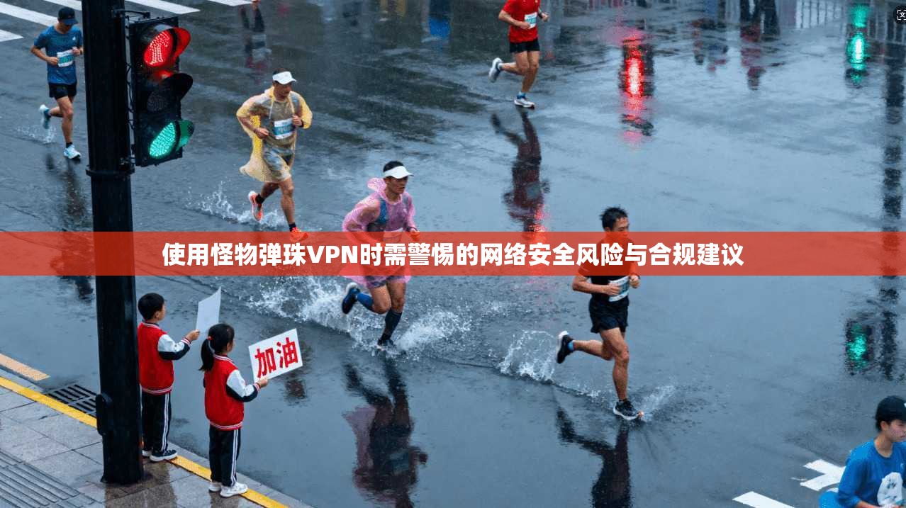 使用怪物弹珠VPN时需警惕的网络安全风险与合规建议