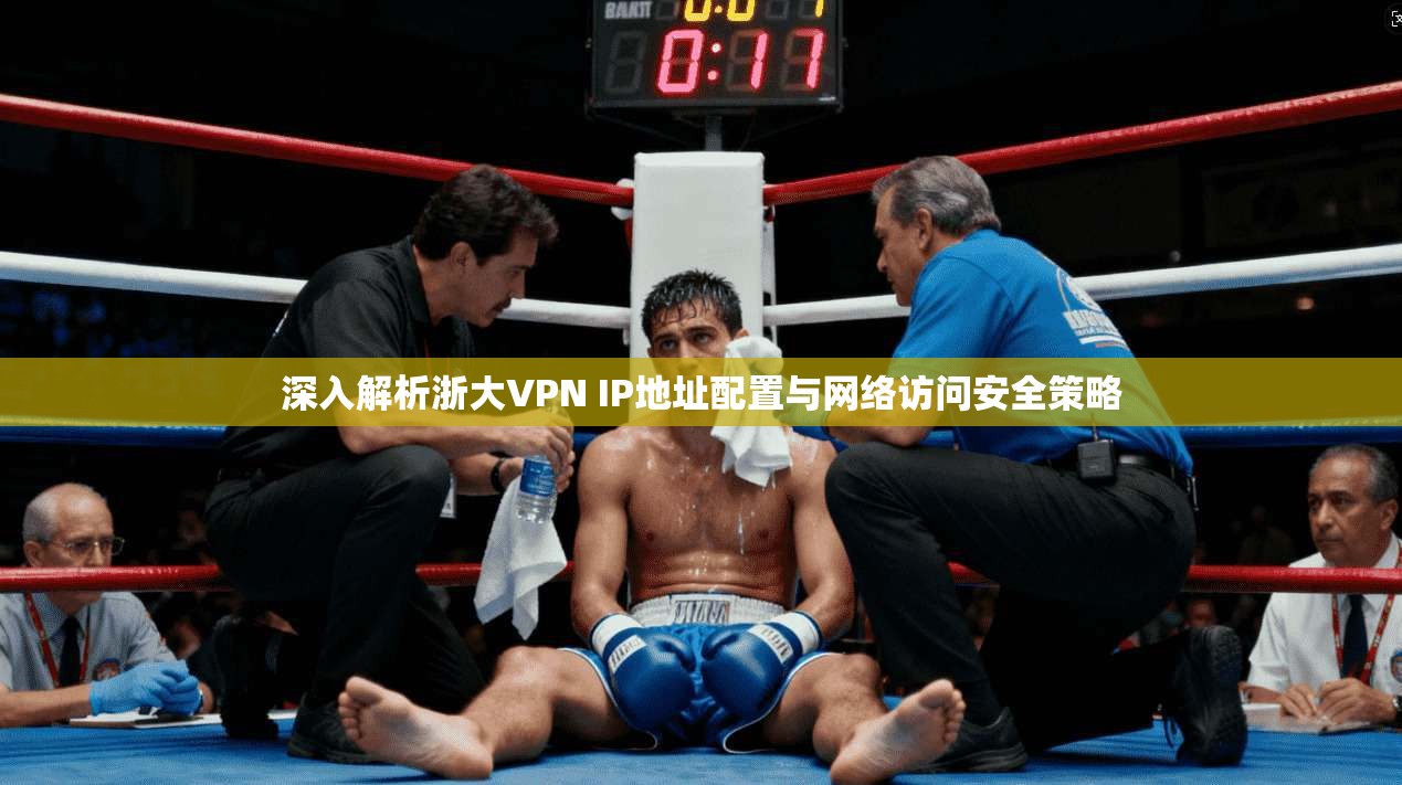 深入解析浙大VPN IP地址配置与网络访问安全策略