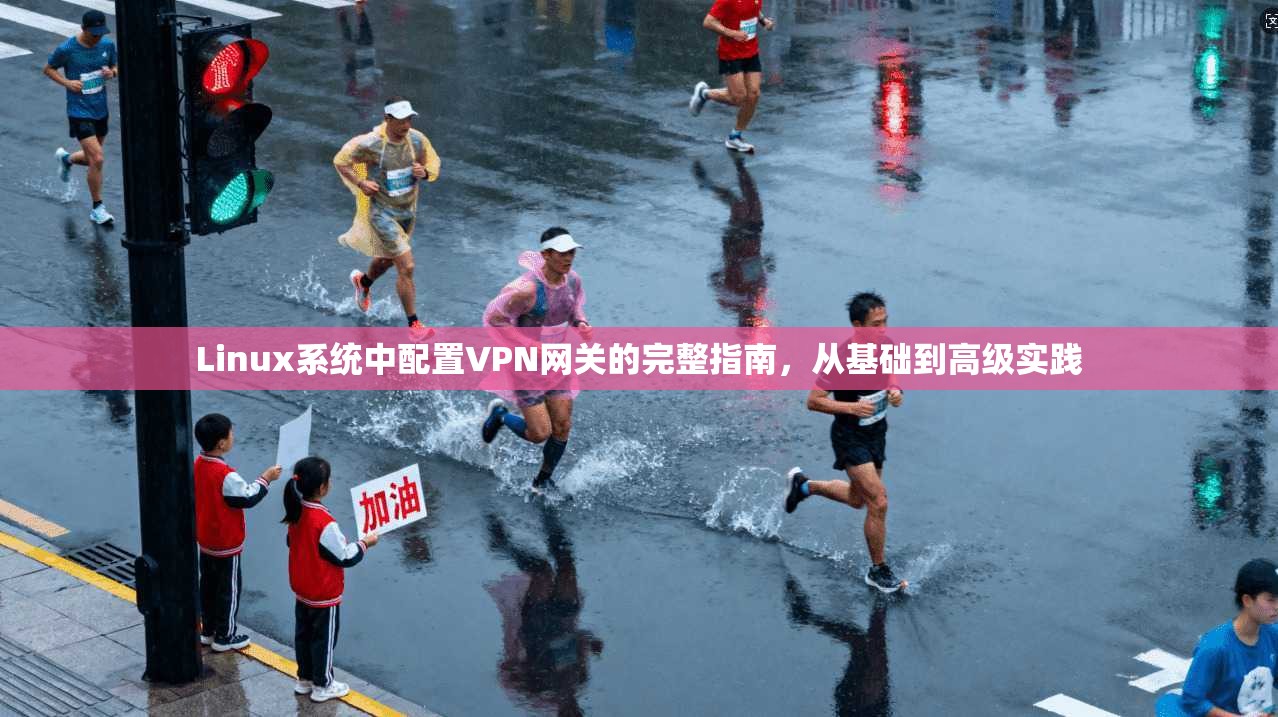 Linux系统中配置VPN网关的完整指南，从基础到高级实践