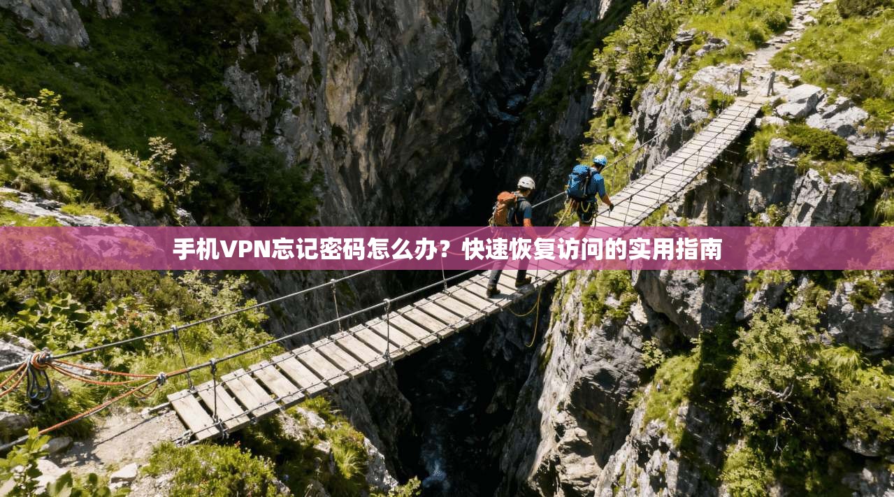 手机VPN忘记密码怎么办？快速恢复访问的实用指南