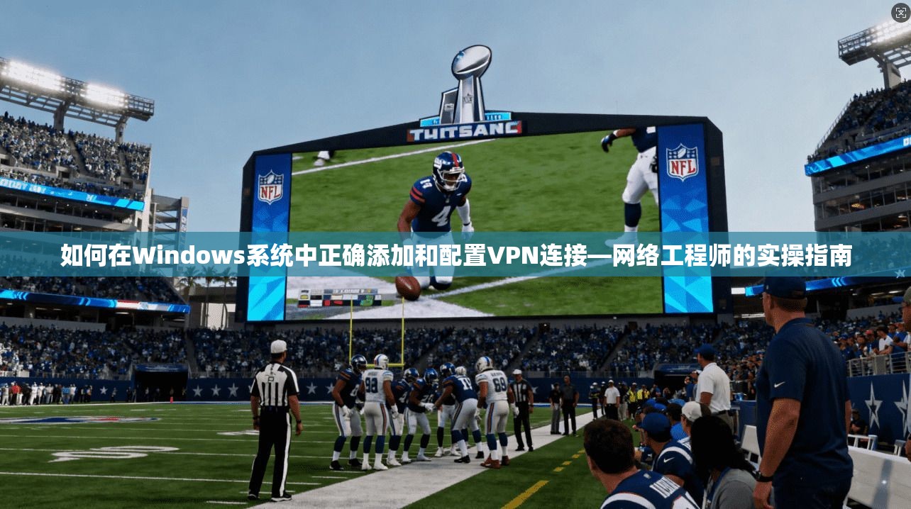 如何在Windows系统中正确添加和配置VPN连接—网络工程师的实操指南