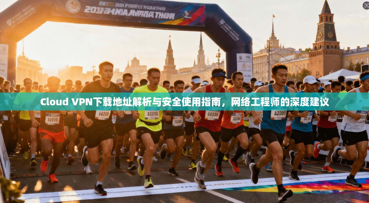 Cloud VPN下载地址解析与安全使用指南，网络工程师的深度建议
