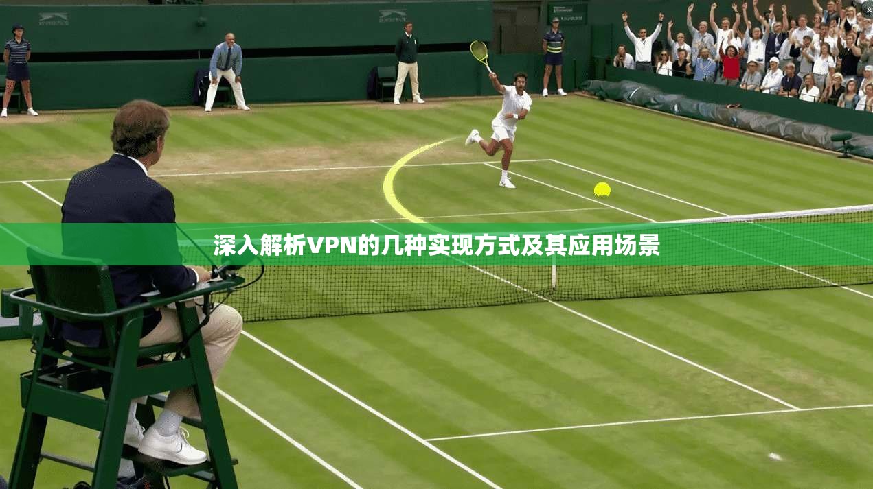 深入解析VPN的几种实现方式及其应用场景
