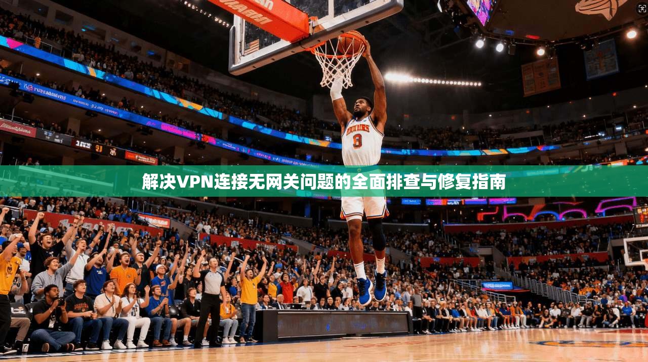 解决VPN连接无网关问题的全面排查与修复指南