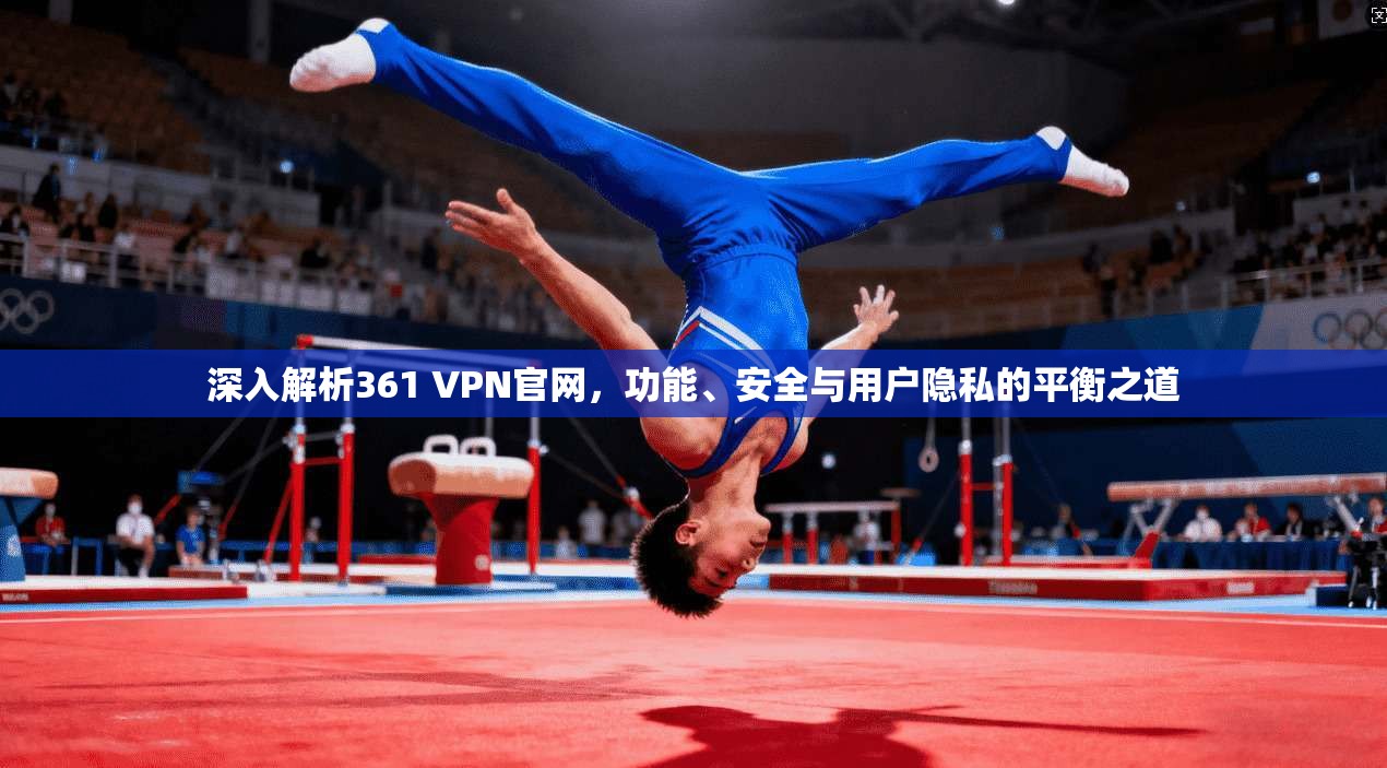 深入解析361 VPN官网，功能、安全与用户隐私的平衡之道