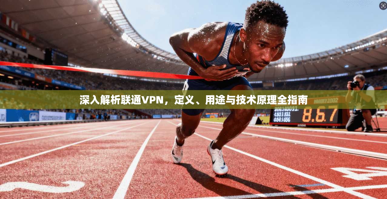 深入解析联通VPN，定义、用途与技术原理全指南