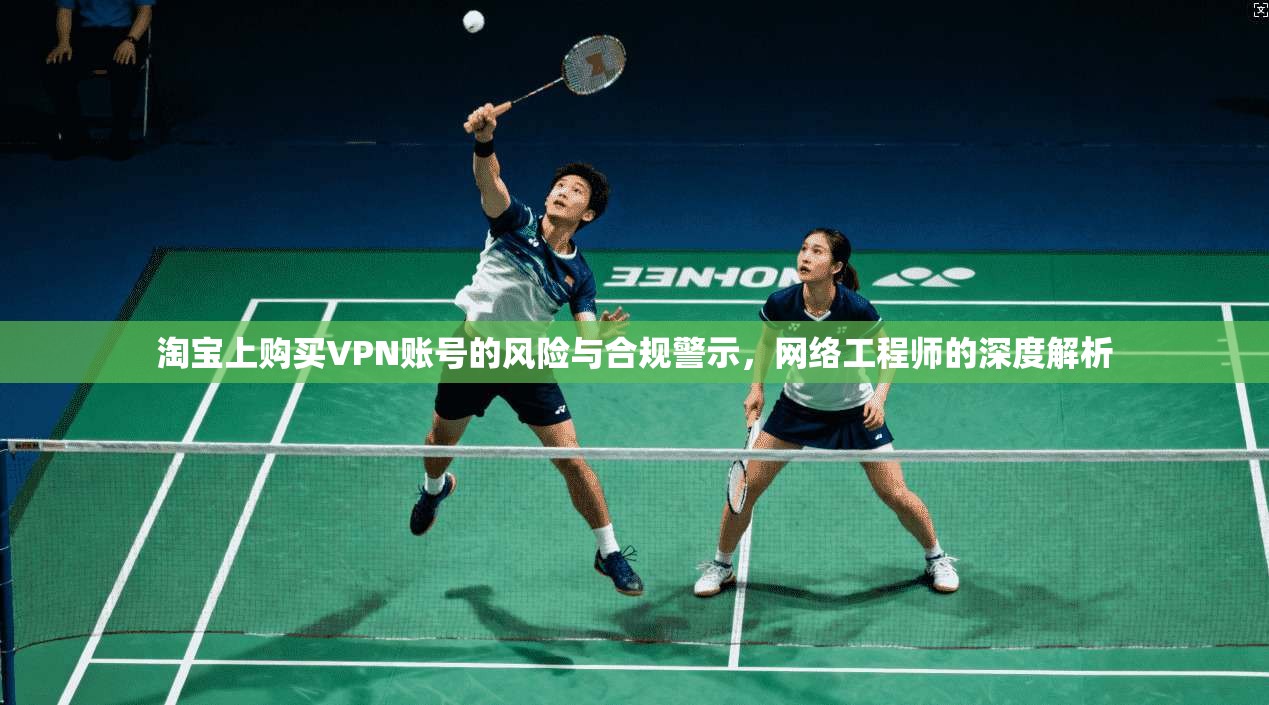 淘宝上购买VPN账号的风险与合规警示，网络工程师的深度解析