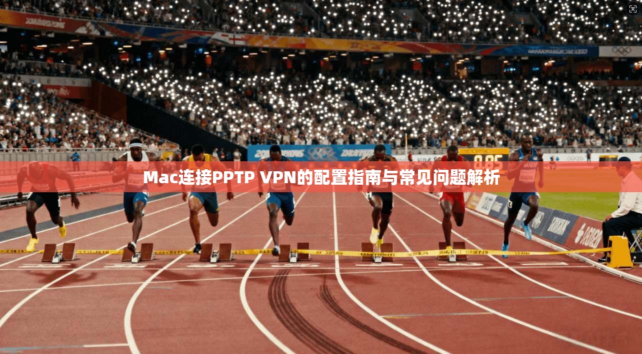 Mac连接PPTP VPN的配置指南与常见问题解析
