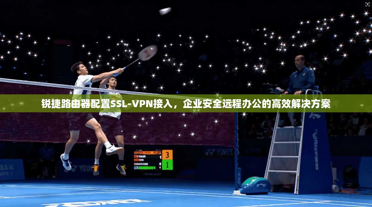 锐捷路由器配置SSL-VPN接入,企业安全远程办公的高效解决方案 锐捷路由器配置SSL-VPN接入,企业安全远程办公的高效解决方案