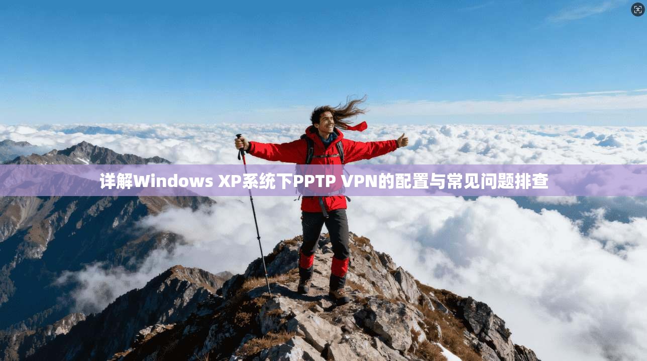 详解Windows XP系统下PPTP VPN的配置与常见问题排查