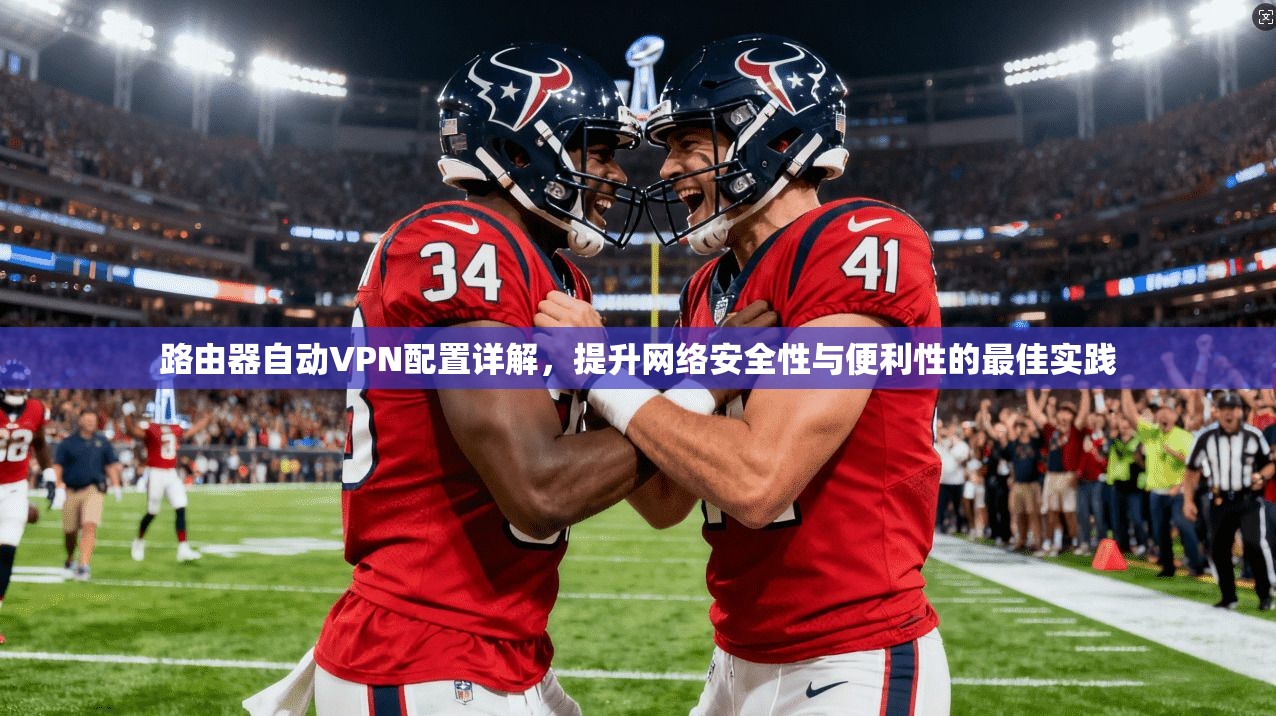 路由器自动VPN配置详解，提升网络安全性与便利性的最佳实践