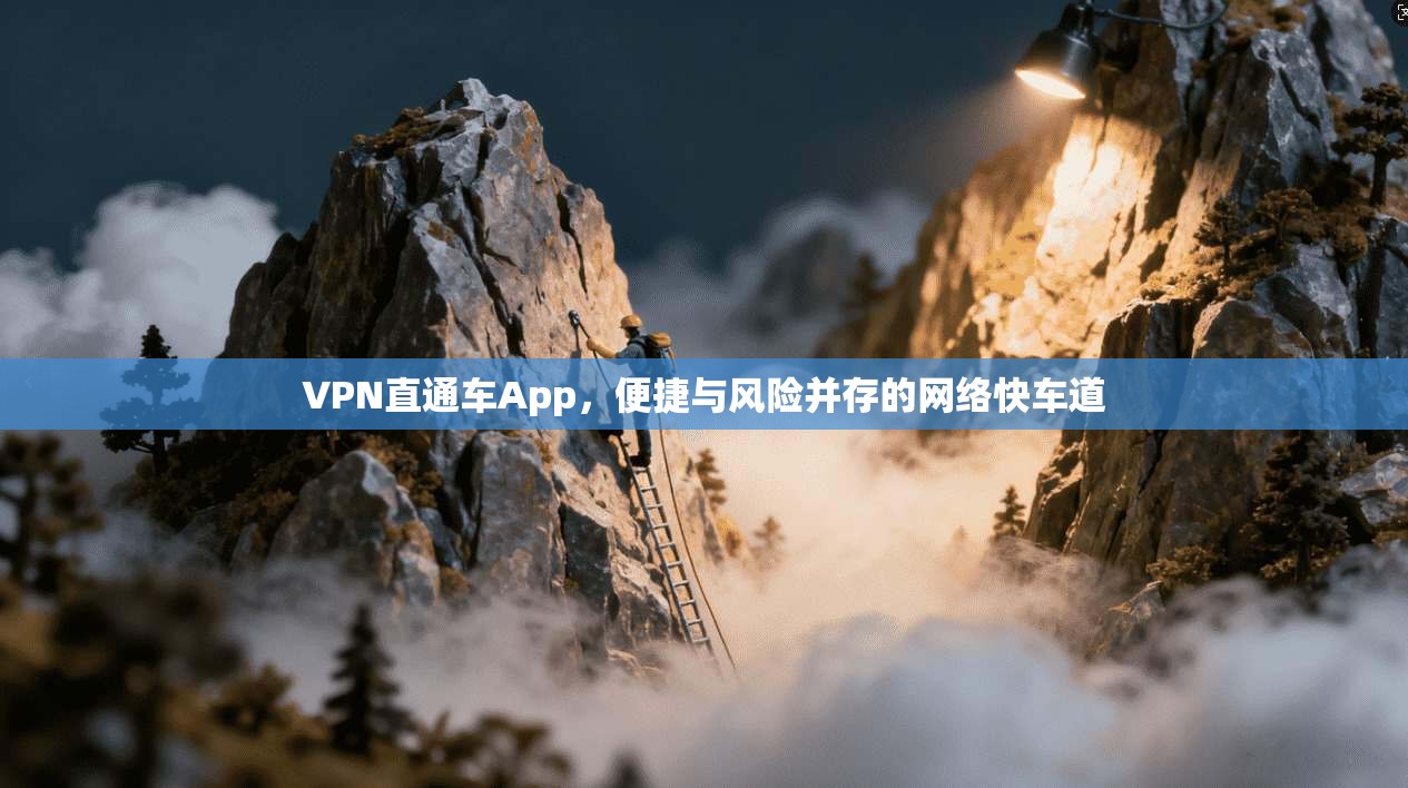 VPN直通车App，便捷与风险并存的网络快车道