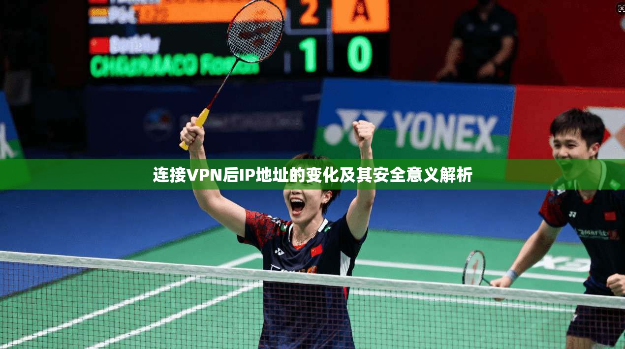 连接VPN后IP地址的变化及其安全意义解析