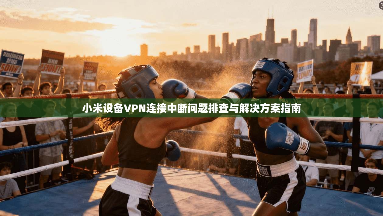 小米设备VPN连接中断问题排查与解决方案指南