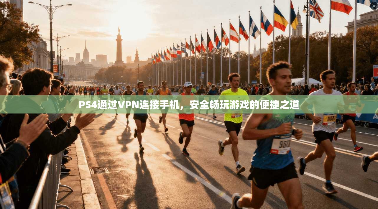 PS4通过VPN连接手机,安全畅玩游戏的便捷之道 PS4通过VPN连接手机,安全畅玩游戏的便捷之道