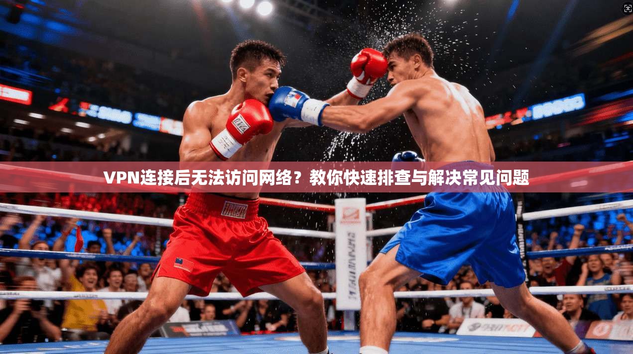 VPN连接后无法访问网络?教你快速排查与解决常见问题 VPN连接后无法访问网络?教你快速排查与解决常见问题