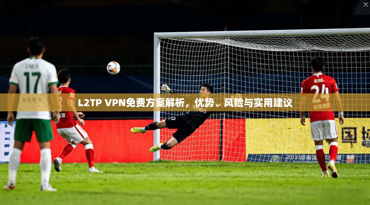 L2TP VPN免费方案解析，优势、风险与实用建议