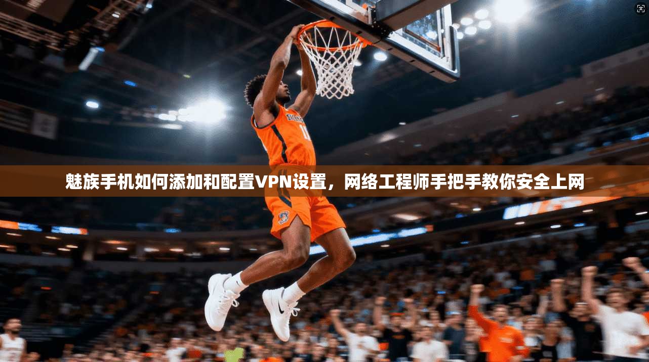 魅族手机如何添加和配置VPN设置，网络工程师手把手教你安全上网