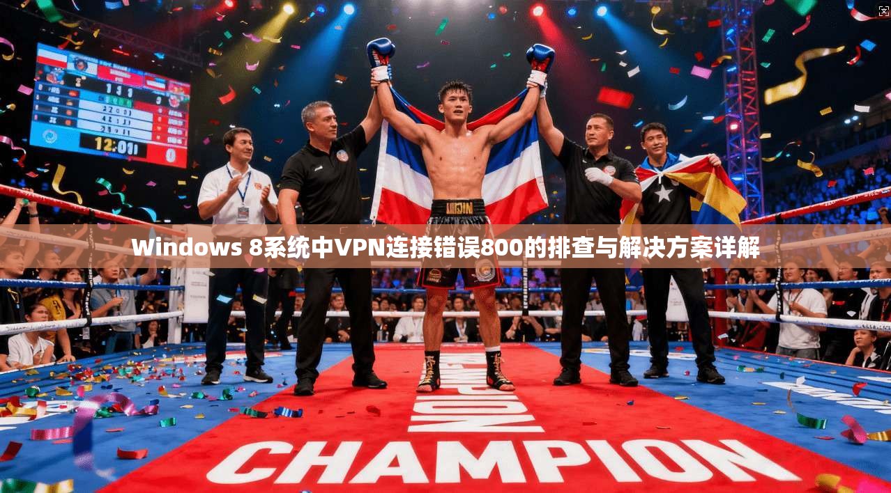 Windows 8系统中VPN连接错误800的排查与解决方案详解