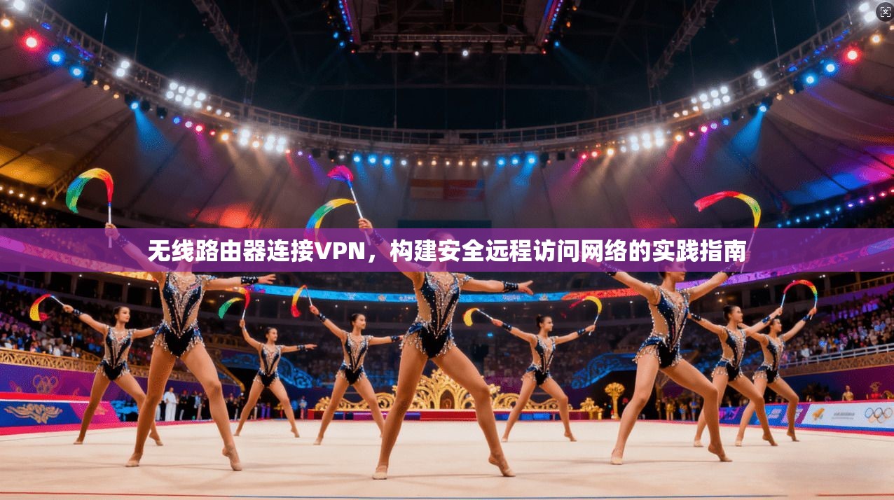 无线路由器连接VPN，构建安全远程访问网络的实践指南