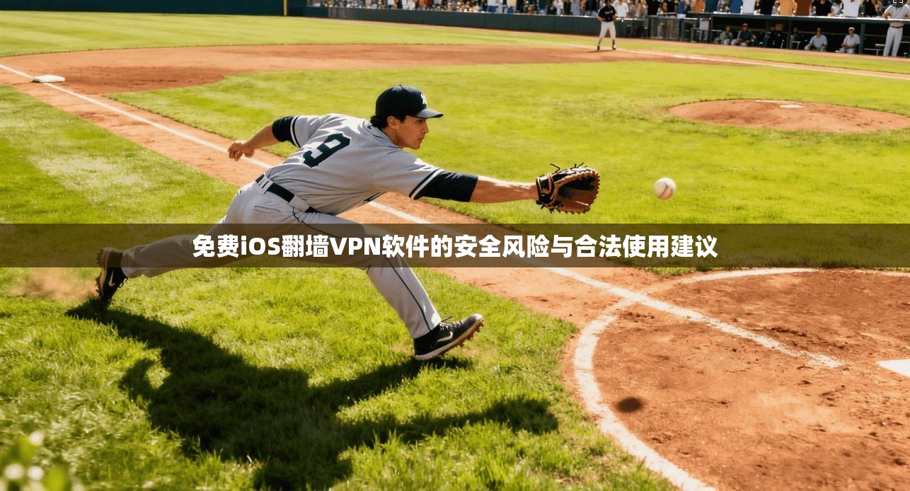 免费iOS翻墙VPN软件的安全风险与合法使用建议