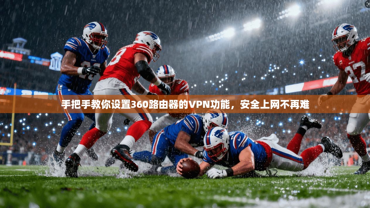 手把手教你设置360路由器的VPN功能,安全上网不再难 手把手教你设置360路由器的VPN功能,安全上网不再难