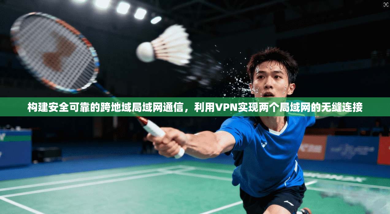 构建安全可靠的跨地域局域网通信，利用VPN实现两个局域网的无缝连接