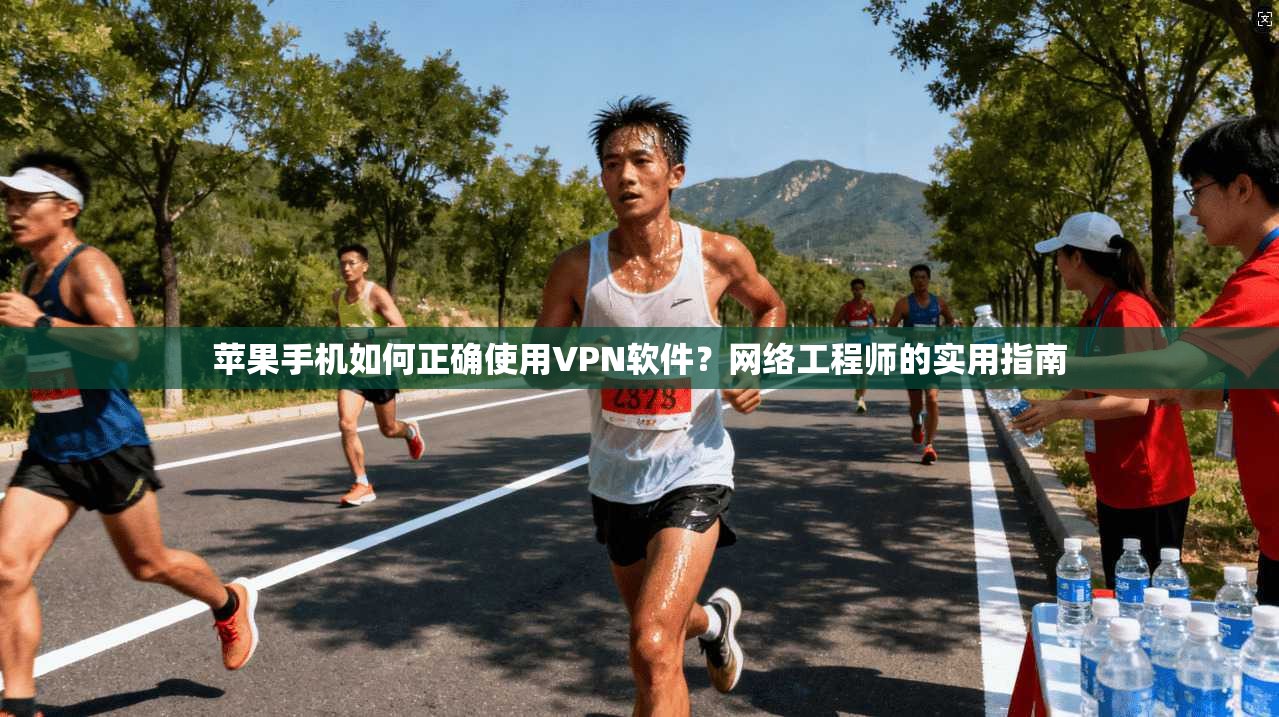 苹果手机如何正确使用VPN软件？网络工程师的实用指南
